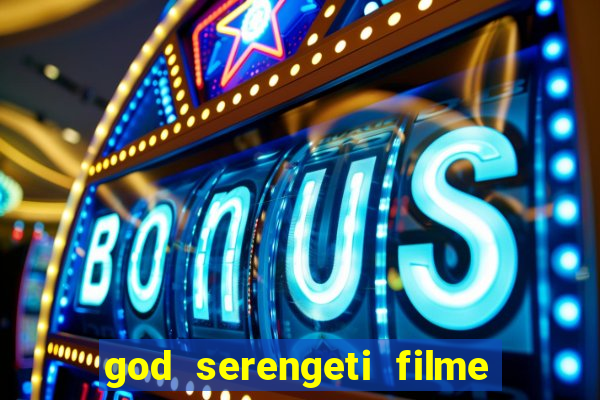 god serengeti filme completo dublado